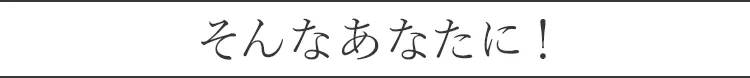 そんなあなたに