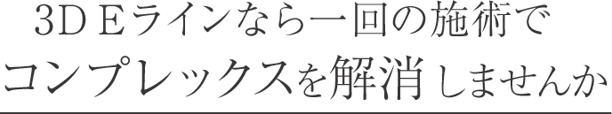 3DEラインなら一回の施術でコンプレックスを一気に解消