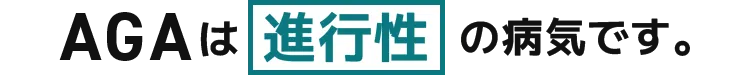 AGAは進行性の病気です