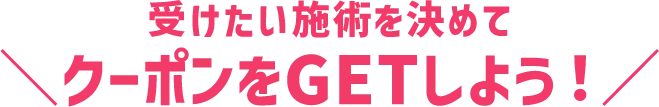 受けたい施術を決めてクーポンをGETしよう！