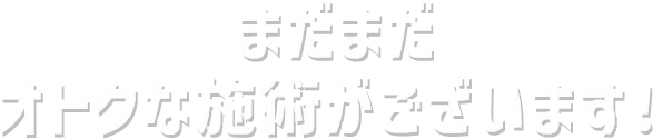 まだまだオトクな施術がございます！