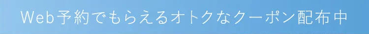 Web予約でもらえるオトクなクーポン配布中