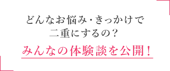どんなお悩み・きっかけで二重にするの?みんなの体験談を公開!