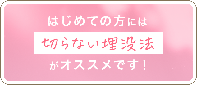 はじめての方には切らない埋没法がオススメです！