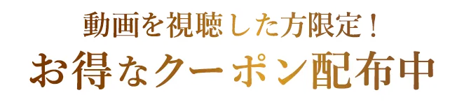 動画を視聴した方限定！お得なクーポン配布中