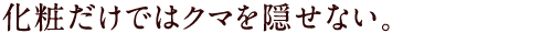 化粧だけではクマを隠せない。