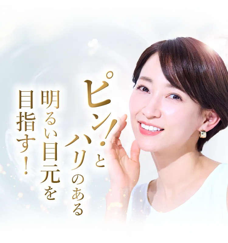 ハリのあるあなたの本来の明るい目元に