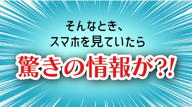 そんなとき、スマホを見ていたら驚きの情報が!?