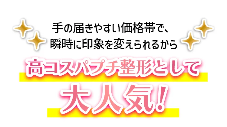 手の届きやすい価格帯で、瞬時に印象を変えられるから高コスパプチ整形として大人気！