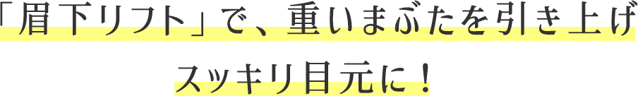 「眉下リフト」で、重いまぶたを引き上げスッキリ目元に!