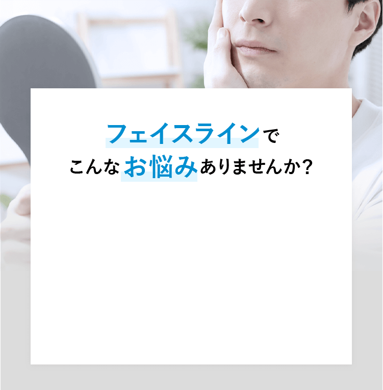 フェイスラインでこんなお悩みありませんか？