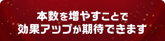 本数を増やすことで効果アップが期待できます