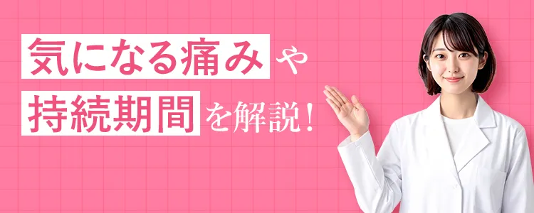 気になる痛みや持続期間を解説！