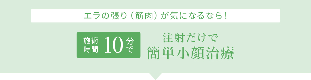 エラの張り(筋肉)が気になるなら！ 施術時間10分で 注射だけで簡単小顔治療