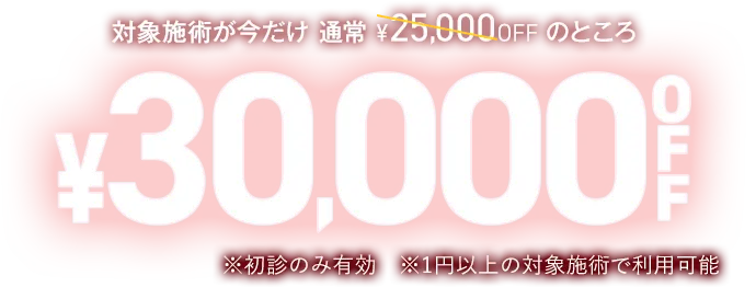 対象施術が今だけ30,000円OFF ※初診のみ有効、1円以上の対象施術で利用可能