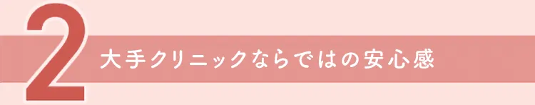 大手クリニックならではの安心感