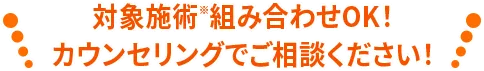 全施術組み合わせOK!カウンセリングでご相談ください