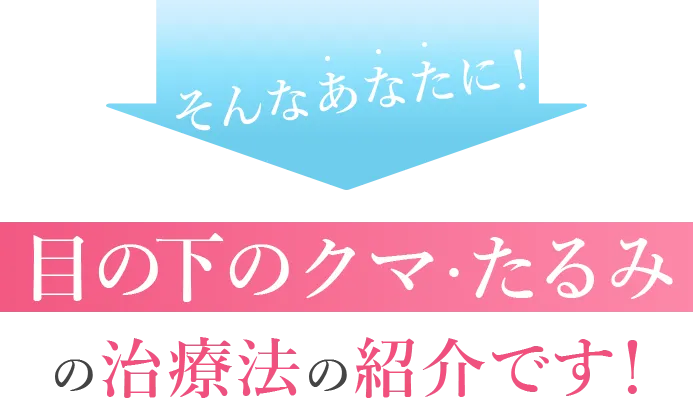 たった1回の施術で効果が実感できる目の下のクマ・たるみの治療法の紹介です!
