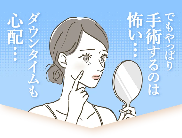 でもやっぱり手術するのは怖い…ダウンタイムも心配…