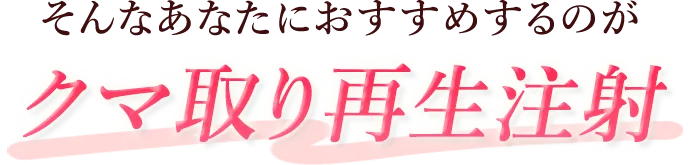 そんなあなたにおすすまするのがクマ取り再生注射