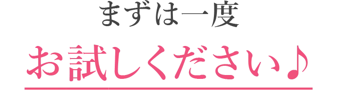 まずは一度お試しください♪