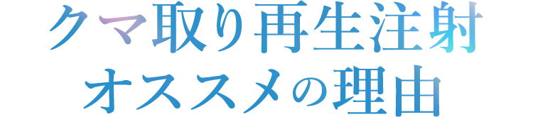 クマ取り再生注射・オススメの理由