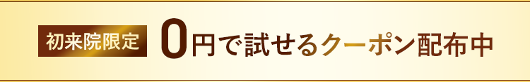 初来院限定 0円で試せるクーポン配布中