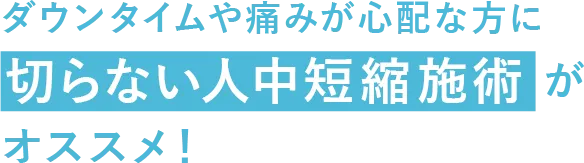 ダウンタイムや痛みが心配な方に切らない人中短縮施術もオススメ！