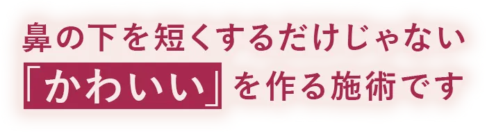 鼻の下を短くするだけじゃない「かわいい」を作る施術です