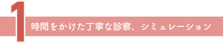 時間をかけた丁寧な診察、シミュレーション