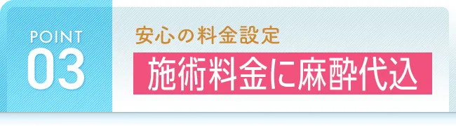安心の料金設定 施術料金に麻酔代込