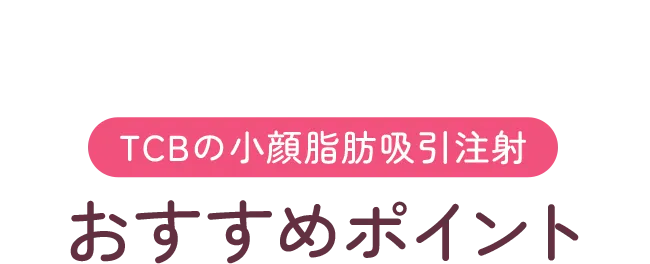 TCBの小顔脂肪吸引注射 おすすめポイント