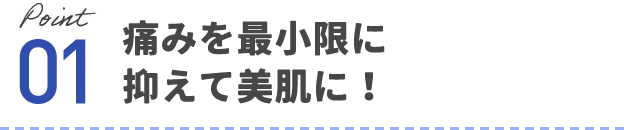 痛みを最小限に抑えて美肌に!