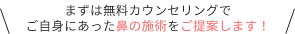 まずは無料カウンセリングでご自身にあった鼻の施術をご提案します！