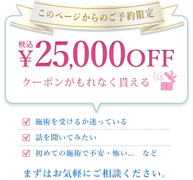 このページからのご予約限定 25,000円OFFクーポンがもれなく貰える※初来院限定