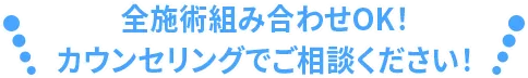 全施術組み合わせOK!カウンセリングでご相談ください