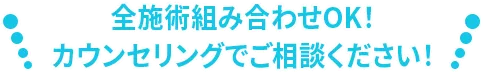 全施術組み合わせOK!カウンセリングでご相談ください