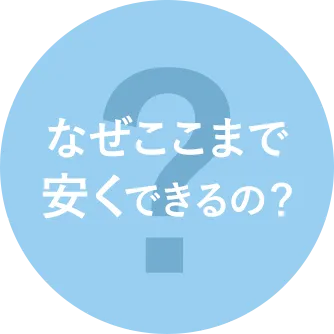 なぜここまで安くできるの？