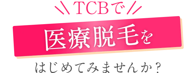 TCBで医療脱毛をはじめてみませんか？