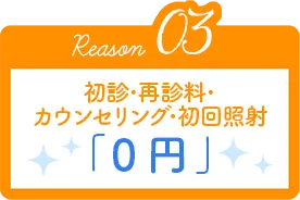Reason03 初診･再診料･カウンセリング･初回照射「0円」