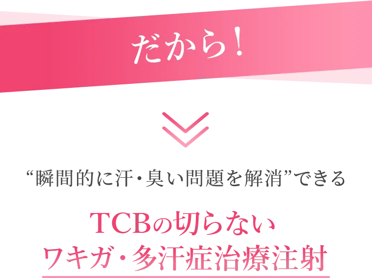 だから！“瞬間的に汗・臭い問題を解消”できるTCBの切らないワキガ・多汗症治療注射