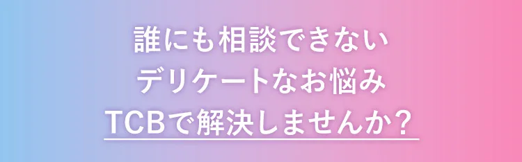 誰にも相談できないデリケートなお悩みTCBで解決しませんか？