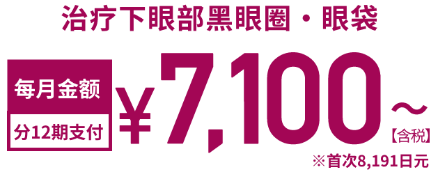 治疗下眼部黑眼圈、眼袋 每月金额 分12期支付 7,100日元起【含税】※首次8,191日元