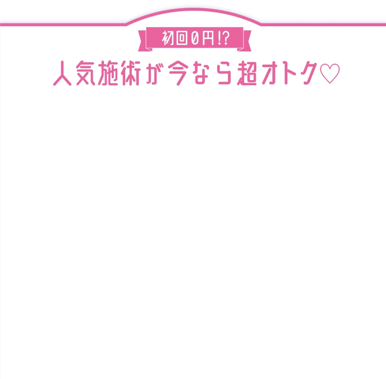 人気施術が今なら超お得